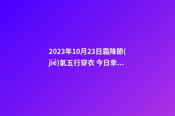 2023年10月23日霜降節(jié)氣五行穿衣 今日幸運(yùn)顏色是什么